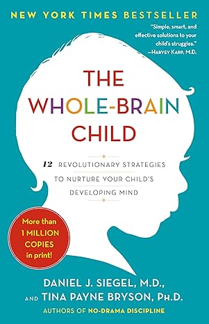 The Whole-Brain Child: 12 Revolutionary Strategies to Nurture Your Child's Devel